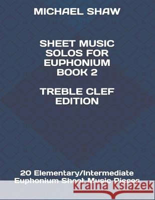 Sheet Music Solos For Euphonium Book 2 Treble Clef Edition: 20 Elementary/Intermediate Euphonium Sheet Music Pieces Michael Shaw (Sterling Drug Inc Malvern Pennsylvania USA) 9781796953701 Independently Published - książka