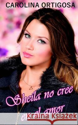 Sheila no cree en el amor Carolina Ortigosa 9781518621024 Createspace Independent Publishing Platform - książka