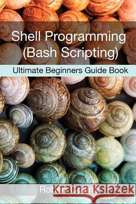 Shell Programming and Bash Scripting: Ultimate Beginners Guide Book Robert Collins 9781540637703 Createspace Independent Publishing Platform - książka