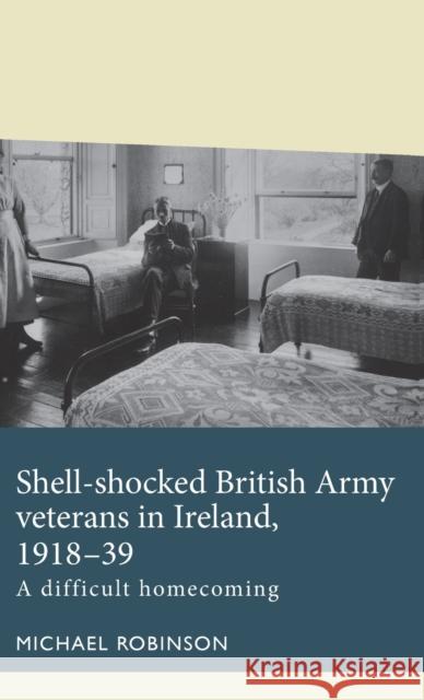 Shell-Shocked British Army Veterans in Ireland, 1918-39: A Difficult Homecoming  9781526140050 Manchester University Press - książka