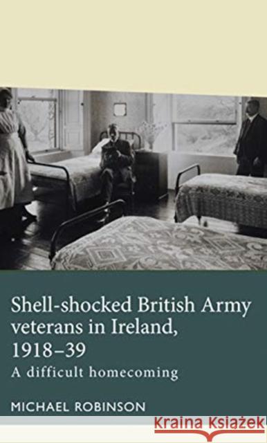 Shell-Shocked British Army Veterans in Ireland, 1918-39: A Difficult Homecoming  9781526162496 Manchester University Press - książka