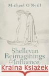 Shelleyan Reimaginings and Influence: New Relations Prof Michael (Professor of English, Professor of English, Durham University) O'Neill 9780198884255 Oxford University Press