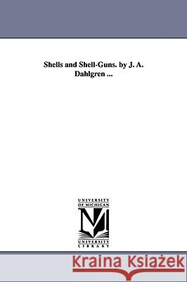 Shells and Shell-Guns. by J. A. Dahlgren ... John Adolp Dahlgren 9781425552411  - książka