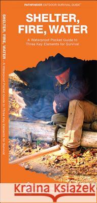 Shelter, Fire, Water: A Waterproof Folding Guide to Three Key Elements for Survival Dave Canterbury James Kavanagh Raymond Leung 9781583557068 Waterford Press - książka