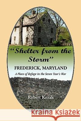 Shelter From the Storm: Frederick - A Place of Refuge in the Seven Year's War Kozak, Robert 9780788445682 Heritage Books - książka