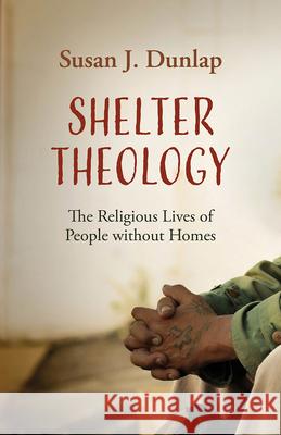 Shelter Theology: The Religious Lives of People without Homes Dunlap, Susan J. 9781506471556 Fortress Press - książka