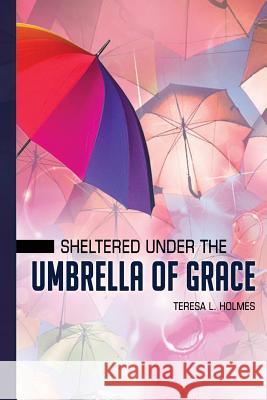 Sheltered Under the Umbrella of Grace Teresa L. Holmes 9781727552607 Createspace Independent Publishing Platform - książka