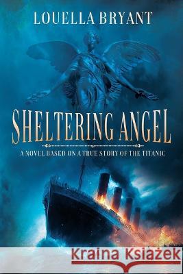 Sheltering Angel: A Novel Based on a True Story of the Titanic Louella Bryant 9781685132408 Black Rose Writing - książka