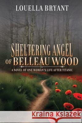 Sheltering Angel of Belleau Wood: A Novel of One Woman's Life After Titanic Louella Bryant 9781685137069 Black Rose Writing - książka