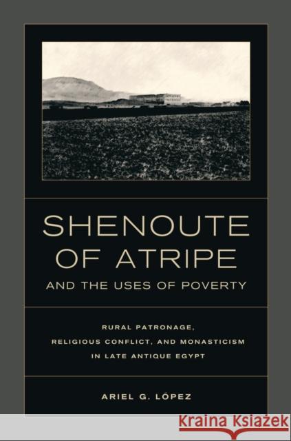 Shenoute of Atripe and the Uses of Poverty: Rural Patronage, Religious Conflict, and Monasticism in Late Antique Egyptvolume 50 Lopez, Ariel G. 9780520274839  - książka