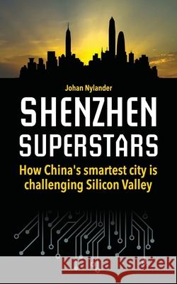 Shenzhen Superstars - How China's smartest city is challenging Silicon Valley Johan Nylander 9781983768477 Createspace Independent Publishing Platform - książka