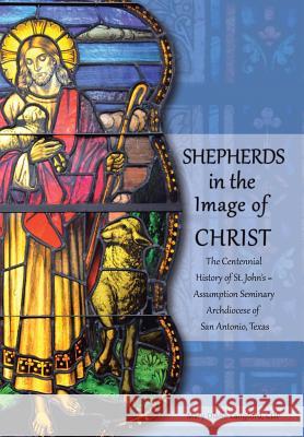 Shepherds in the Image of Christ: The Centennial History of St. John's Assumption Seminary Archdiocese of San Antonio, Texas Mary Diane Langfor 9781491732281 iUniverse.com - książka