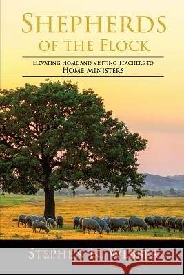 Shepherds of the Flock: Elevating Home and Visiting Teachers to Home Ministers Stephen N. Webber 9780578180618 Timpanogos Media, LLC - książka
