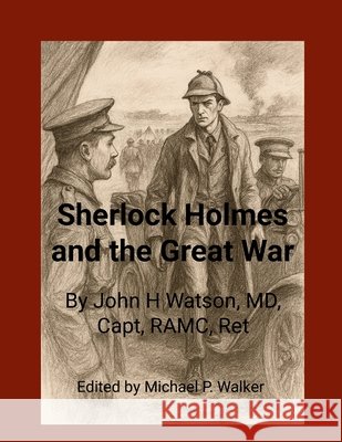 Sherlock Holmes and the Great War: John H. Watson, MD RAMC Cap Ret. Illustrations in the style of Sydney Paget by Chat GPT Michael Walker 9781257024285 Lulu.com - książka