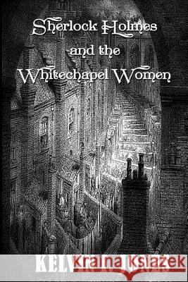 Sherlock Holmes and the Whitechapel Women Kelvin I. Jones 9781973792765 Createspace Independent Publishing Platform - książka