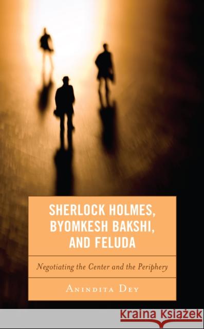 Sherlock Holmes, Byomkesh Bakshi, and Feluda: Negotiating the Center and the Periphery Dey, Anindita 9781498512107 Lexington Books - książka