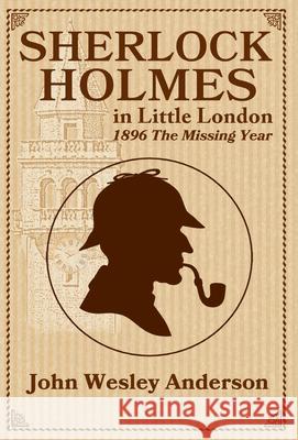 Sherlock Holmes in Little London 1896 The Missing Year John Wesley Anderson 9781943829170 Circle Star Publishing - książka