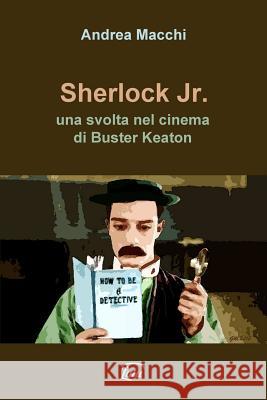 Sherlock Jr. - una svolta nel cinema di Buster Keaton Macchi, Andrea 9780244064402 Lulu.com - książka