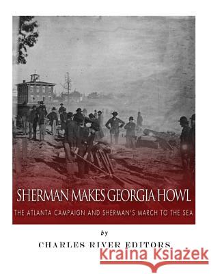 Sherman Makes Georgia Howl: The Atlanta Campaign and Sherman's March to the Sea Charles River Editors                    J. D. Mitchell 9781984038364 Createspace Independent Publishing Platform - książka