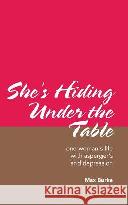 She's Hiding Under the Table: One Woman's Life with Asperger's and Depression Max Burke 9781490788890 Trafford Publishing - książka