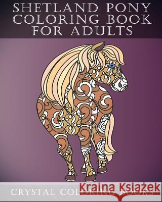 Shetland Pony Coloring Book for Adults: Patterned Coloring Pages for Small Horse Lovers. Stress Relief Designs for Grown Ups Crystal Coloring Books 9781729372692 Independently Published - książka