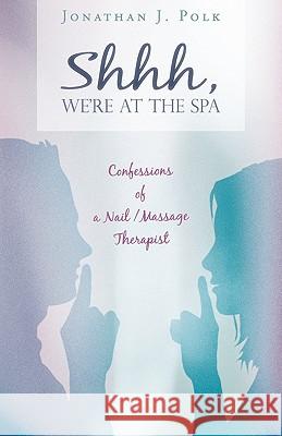 Shhh, We're at the Spa: Confessions of a Nail/Massage Therapist Polk, Jonathan J. 9781440127373 iUniverse.com - książka