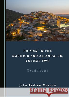 Shiâ ~Ism in the Maghrib and Al-Andalus, Volume Two: Traditions Morrow, John Andrew 9781527561595 Cambridge Scholars Publishing - książka