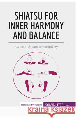 Shiatsu for Inner Harmony and Balance: A slice of Japanese tranquillity 50minutes 9782808001731 5minutes.com - książka