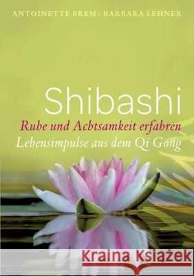 Shibashi - Ruhe und Achtsamkeit erfahren: Lebensimpulse aus dem Qi Gong Antoinette Brem Barbara Lehner 9783755740070 Books on Demand - książka