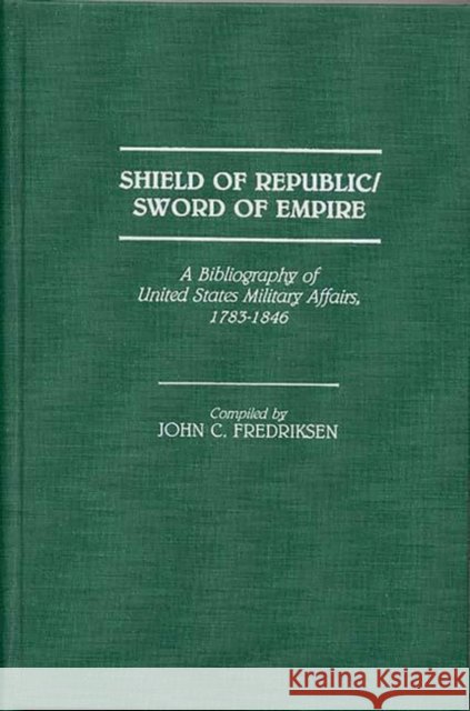 Shield of Republic/Sword of Empire: A Bibliography of United States Military Affairs, 1783-1846 Fredriksen, John C. 9780313253843 Greenwood Press - książka