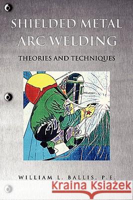 Shielded Metal Arc Welding P. E. William L. Ballis 9781612153995 Xulon Press - książka