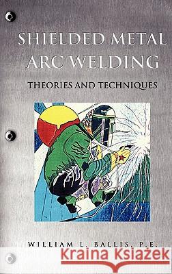 Shielded Metal Arc Welding P. E. William L. Ballis 9781612155531 Xulon Press - książka