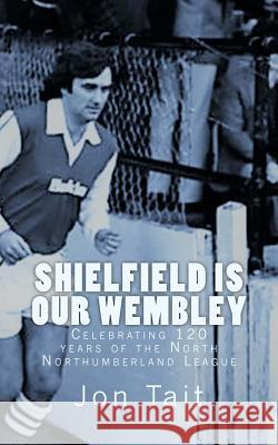 Shielfield is our Wembley: Celebrating 120 years of the North Northumberland League Tait, Jon 9781977657114 Createspace Independent Publishing Platform - książka