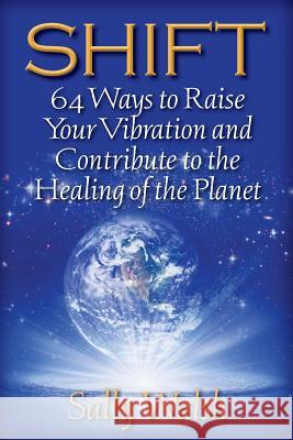 Shift: 64 Ways to Raise Your Vibration and Contribute to the Healing of the Planet Sally L. Walsh 9780692358658 Plum Street Press - książka