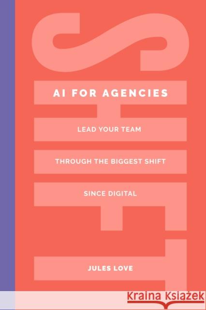 Shift - AI for Agencies: Lead your team through the biggest shift since digital Jules Love 9781781339510 Rethink Press - książka