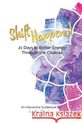 Shift Happens!: 21 Days to Better Energy Through the Chakras Arielle Sterling 9781530630356 Createspace Independent Publishing Platform - książka