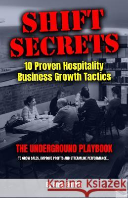 Shift Secrets: 10 Proven Hospitality Business Growth Tactics: The Underground Playbook To Grow Sales, Improve Profits and Streamline Griffith, Andy 9781720995821 Createspace Independent Publishing Platform - książka