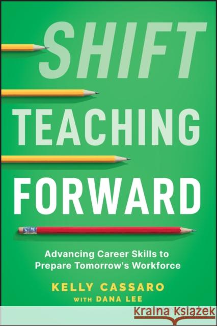 Shift Teaching Forward: Advancing Career Skills to Prepare Tomorrow's Workforce Kelly Cassaro 9781119900207 John Wiley & Sons Inc - książka