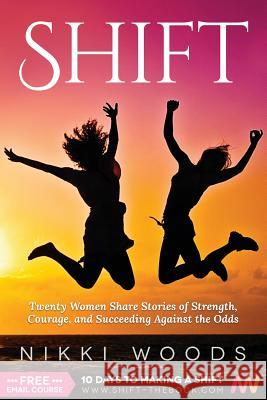 Shift: Twenty Women Share Stories of Strength, Courage, and Succeeding Against the Odds Nikki Woods 9780996251303 Nikki Woods Media - książka