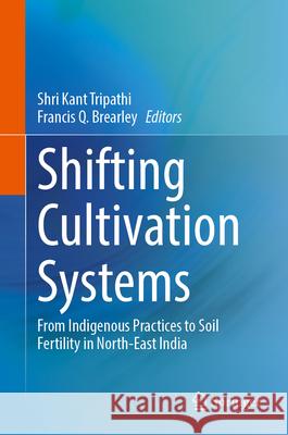 Shifting Cultivation Systems: From Indigenous Practices to Soil Fertility in North-East India Shri Kant Tripathi Francis Q. Brearley 9783031703874 Springer - książka