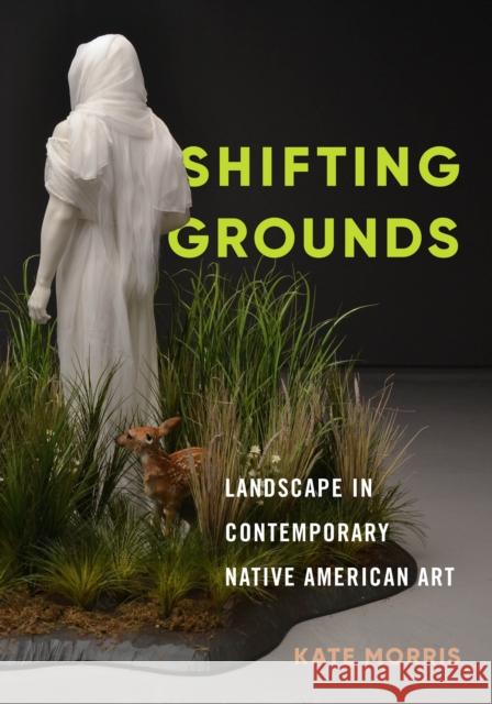 Shifting Grounds: Landscape in Contemporary Native American Art Kate Morris 9780295745367 University of Washington Press - książka
