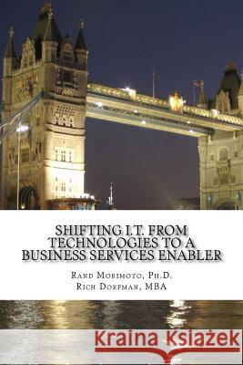 Shifting I.T. from Technologies to a Business Services Enabler Rand Morimoto Rich Dorfman 9781985733190 Createspace Independent Publishing Platform - książka