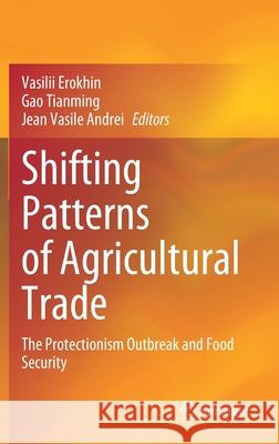 Shifting Patterns of Agricultural Trade: The Protectionism Outbreak and Food Security Vasilii Erokhin Gao Tianming Jean Vasile Andrei 9789811632594 Springer - książka