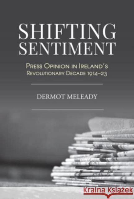 Shifting Sentiment: Press Opinion in Ireland's Revolutionary Decade 1914-23 Dermot Meleady 9781913934347 Wordwell - książka