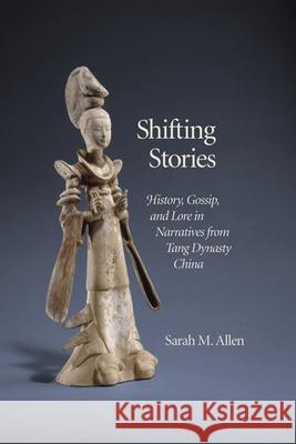 Shifting Stories: History, Gossip, and Lore in Narratives from Tang Dynasty China Allen, Sarah M. 9780674417205 John Wiley & Sons - książka
