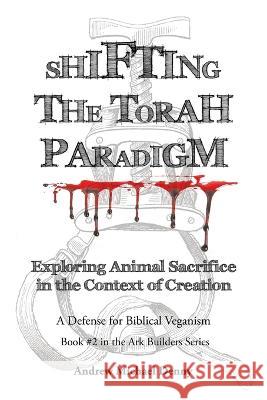 Shifting the Torah Paradigm: Exploring Animal Sacrifice in the Context of Creation - a Defense for Biblical Veganism Andrew Michael Denny   9781489743770 Liferich - książka