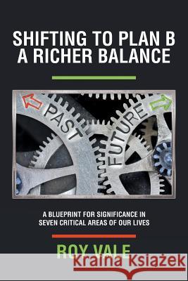 Shifting to Plan B A Richer Balance: A Blueprint for Significance in Seven Critical Areas of Our Lives Roy Vale 9781546206422 Authorhouse - książka