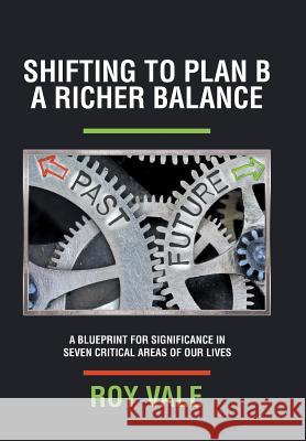 Shifting to Plan B A Richer Balance: A Blueprint for Significance in Seven Critical Areas of Our Lives Roy Vale 9781546206439 Authorhouse - książka