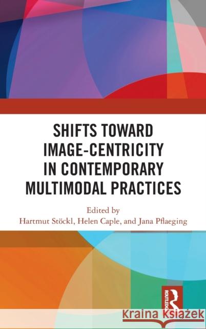 Shifts Towards Image-Centricity in Contemporary Multimodal Practices Hartmut Stockl Helen Caple Jana Pflaeging 9781138596085 Routledge - książka
