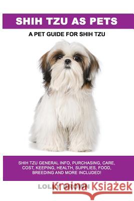 Shih Tzu as Pets: Shih Tzu General Info, Purchasing, Care, Cost, Keeping, Health, Supplies, Food, Breeding and More Included! A Pet Guid Brown, Lolly 9781946286802 Pack & Post Plus, LLC - książka
